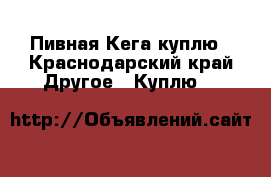 Пивная Кега куплю - Краснодарский край Другое » Куплю   